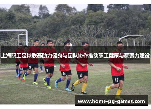 上海职工足球联赛助力健身与团队协作推动职工健康与凝聚力建设