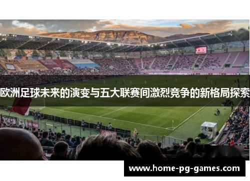 欧洲足球未来的演变与五大联赛间激烈竞争的新格局探索