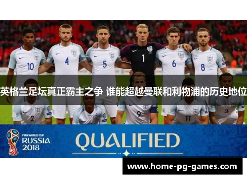 英格兰足坛真正霸主之争 谁能超越曼联和利物浦的历史地位