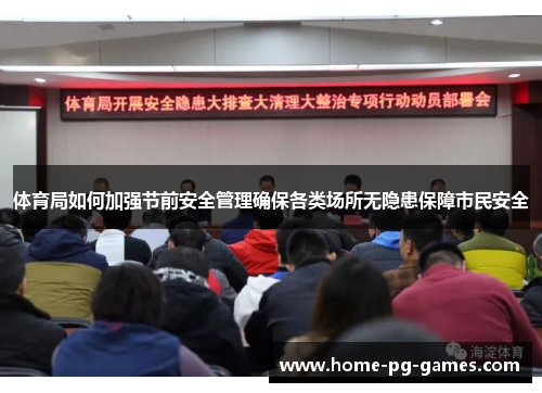 体育局如何加强节前安全管理确保各类场所无隐患保障市民安全