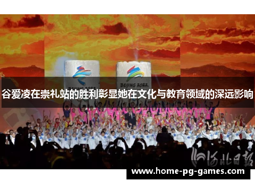 谷爱凌在崇礼站的胜利彰显她在文化与教育领域的深远影响