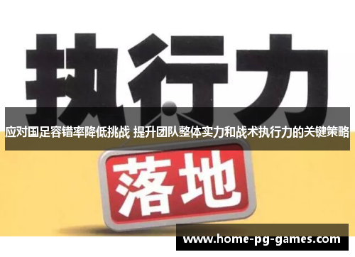 应对国足容错率降低挑战 提升团队整体实力和战术执行力的关键策略