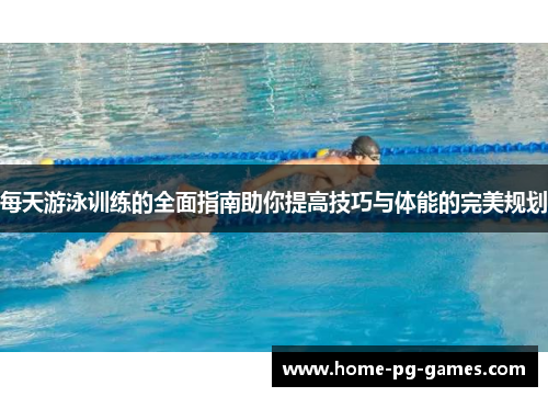 每天游泳训练的全面指南助你提高技巧与体能的完美规划