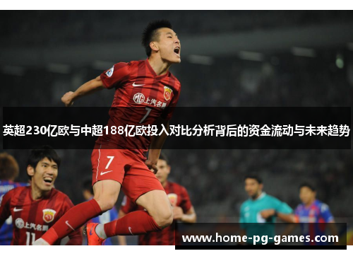 英超230亿欧与中超188亿欧投入对比分析背后的资金流动与未来趋势