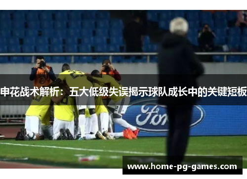 申花战术解析：五大低级失误揭示球队成长中的关键短板