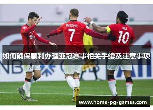 如何确保顺利办理亚冠赛事相关手续及注意事项