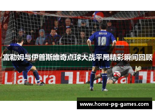 富勒姆与伊普斯维奇点球大战平局精彩瞬间回顾