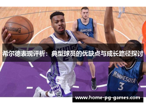 希尔德表现评析：典型球员的优缺点与成长路径探讨