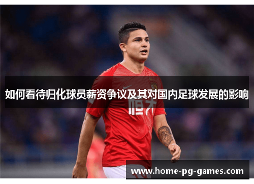 如何看待归化球员薪资争议及其对国内足球发展的影响