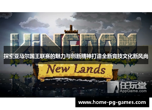 探索亚马尔国王联赛的魅力与创新精神打造全新竞技文化新风尚
