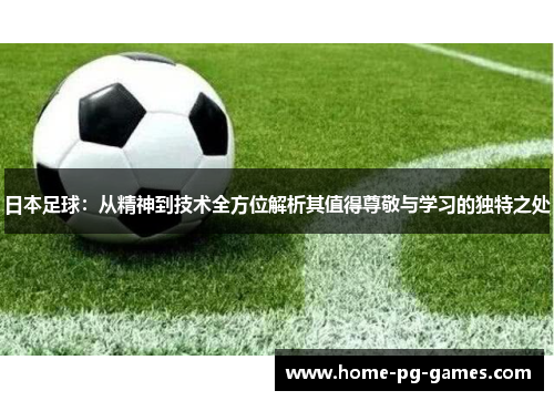 日本足球：从精神到技术全方位解析其值得尊敬与学习的独特之处