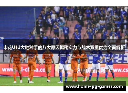 申花U12大胜对手的八大原因揭秘实力与战术双重优势全面解析