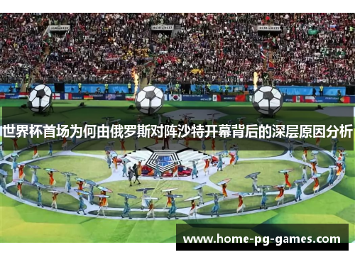 世界杯首场为何由俄罗斯对阵沙特开幕背后的深层原因分析