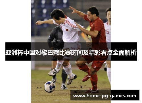 亚洲杯中国对黎巴嫩比赛时间及精彩看点全面解析