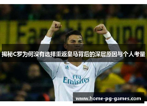 揭秘C罗为何没有选择重返皇马背后的深层原因与个人考量