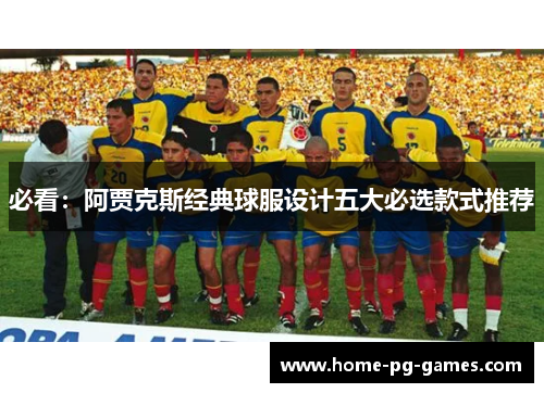 必看：阿贾克斯经典球服设计五大必选款式推荐