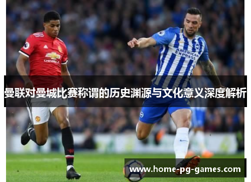 曼联对曼城比赛称谓的历史渊源与文化意义深度解析