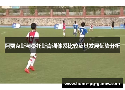 阿贾克斯与桑托斯青训体系比较及其发展优势分析