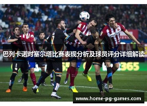 巴列卡诺对塞尔塔比赛表现分析及球员评分详细解读