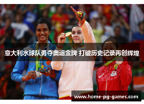 意大利水球队勇夺奥运金牌 打破历史记录再创辉煌 意大利水球队勇夺奥运金牌 打破历史记录再创辉煌