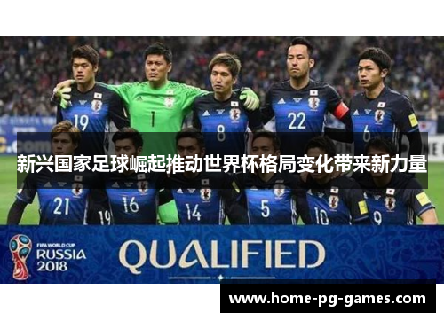 新兴国家足球崛起推动世界杯格局变化带来新力量 新兴国家足球崛起推动世界杯格局变化带来新力量