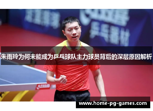朱雨玲为何未能成为乒乓球队主力球员背后的深层原因解析 朱雨玲为何未能成为乒乓球队主力球员背后的深层原因解析
