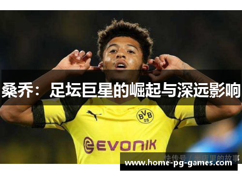 桑乔:足坛巨星的崛起与深远影响 桑乔:足坛巨星的崛起与深远影响