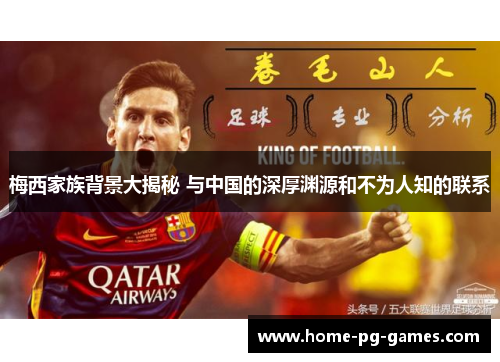 梅西家族背景大揭秘 与中国的深厚渊源和不为人知的联系 梅西家族背景大揭秘 与中国的深厚渊源和不为人知的联系