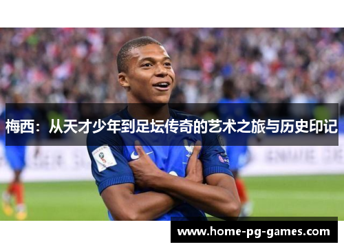 梅西:从天才少年到足坛传奇的艺术之旅与历史印记 梅西:从天才少年到足坛传奇的艺术之旅与历史印记