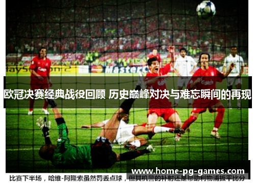 欧冠决赛经典战役回顾 历史巅峰对决与难忘瞬间的再现 欧冠决赛经典战役回顾 历史巅峰对决与难忘瞬间的再现