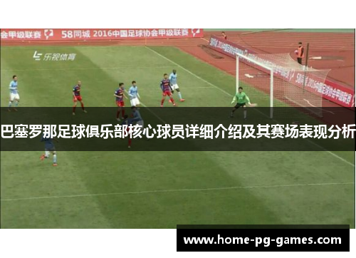 巴塞罗那足球俱乐部核心球员详细介绍及其赛场表现分析 巴塞罗那足球俱乐部核心球员详细介绍及其赛场表现分析