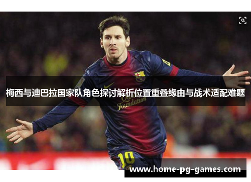 梅西与迪巴拉国家队角色探讨解析位置重叠缘由与战术适配难题 梅西与迪巴拉国家队角色探讨解析位置重叠缘由与战术适配难题