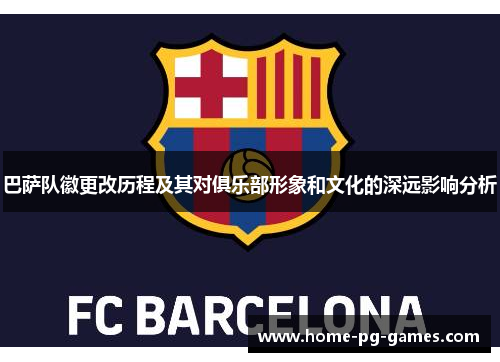 巴萨队徽更改历程及其对俱乐部形象和文化的深远影响分析 巴萨队徽更改历程及其对俱乐部形象和文化的深远影响分析