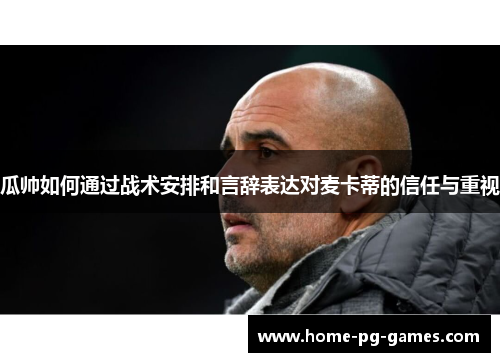 瓜帅如何通过战术安排和言辞表达对麦卡蒂的信任与重视 瓜帅如何通过战术安排和言辞表达对麦卡蒂的信任与重视