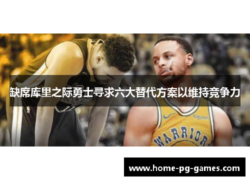 缺席库里之际勇士寻求六大替代方案以维持竞争力 缺席库里之际勇士寻求六大替代方案以维持竞争力