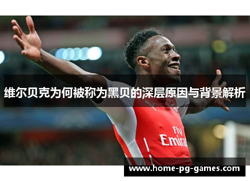 维尔贝克为何被称为黑贝的深层原因与背景解析 维尔贝克为何被称为黑贝的深层原因与背景解析