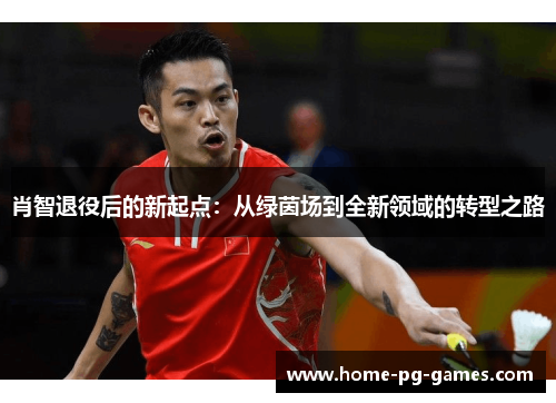 肖智退役后的新起点:从绿茵场到全新领域的转型之路 肖智退役后的新起点:从绿茵场到全新领域的转型之路