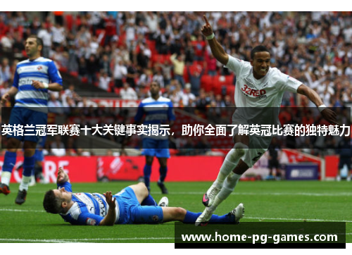 英格兰冠军联赛十大关键事实揭示,助你全面了解英冠比赛的独特魅力 英格兰冠军联赛十大关键事实揭示,助你全面了解英冠比赛的独特魅力
