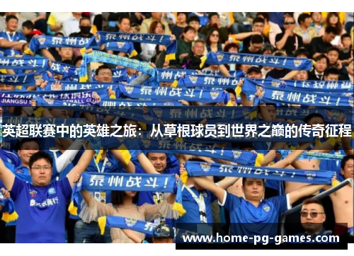 英超联赛中的英雄之旅:从草根球员到世界之巅的传奇征程 英超联赛中的英雄之旅:从草根球员到世界之巅的传奇征程