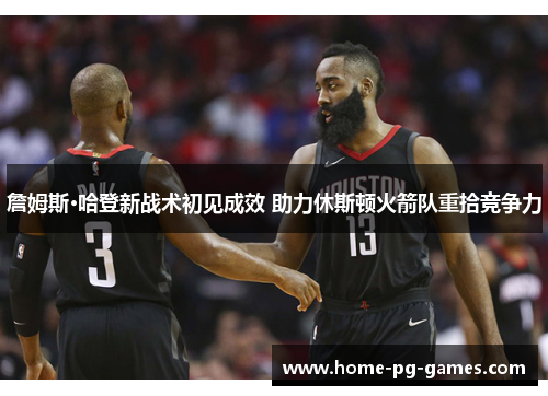 詹姆斯·哈登新战术初见成效 助力休斯顿火箭队重拾竞争力 詹姆斯·哈登新战术初见成效 助力休斯顿火箭队重拾竞争力