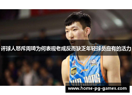 评球人怒斥周琦为何表现老成反而缺乏年轻球员应有的活力 评球人怒斥周琦为何表现老成反而缺乏年轻球员应有的活力