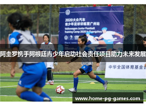 阿圭罗携手阿根廷青少年启动社会责任项目助力未来发展 阿圭罗携手阿根廷青少年启动社会责任项目助力未来发展