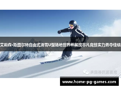 艾莉森·斯图尔特自由式滑雪U型场地世界杯展现非凡竞技实力勇夺佳绩