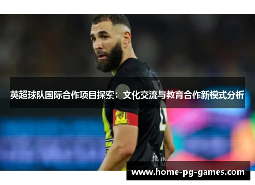 英超球队国际合作项目探索：文化交流与教育合作新模式分析