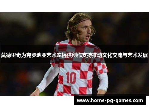 莫德里奇为克罗地亚艺术家提供创作支持推动文化交流与艺术发展