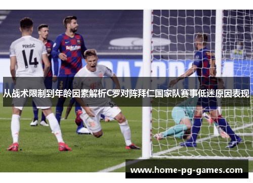 从战术限制到年龄因素解析C罗对阵拜仁国家队赛事低迷原因表现