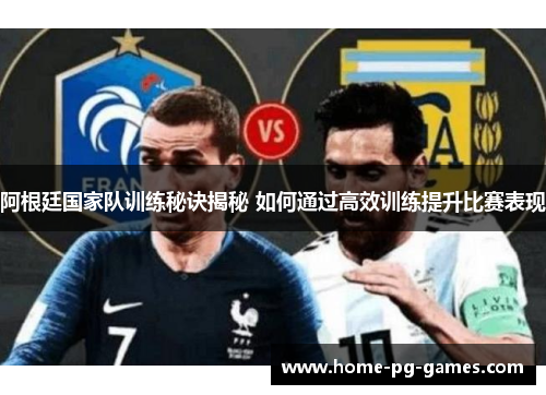 阿根廷国家队训练秘诀揭秘 如何通过高效训练提升比赛表现