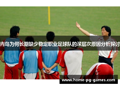 青岛为何长期缺少稳定职业足球队的深层次原因分析探讨