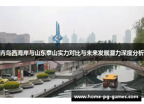 青岛西海岸与山东泰山实力对比与未来发展潜力深度分析