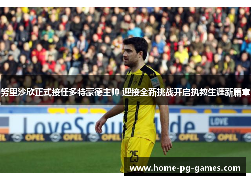 努里沙欣正式接任多特蒙德主帅 迎接全新挑战开启执教生涯新篇章